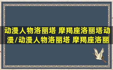 动漫人物洛丽塔 摩羯座洛丽塔动漫/动漫人物洛丽塔 摩羯座洛丽塔动漫-我的网站